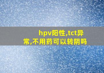 hpv阳性,tct异常,不用药可以转阴吗