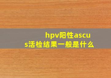 hpv阳性ascus活检结果一般是什么