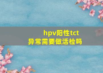 hpv阳性tct异常需要做活检吗