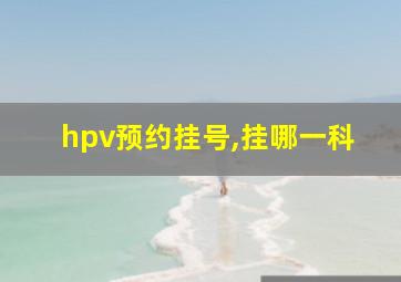 hpv预约挂号,挂哪一科