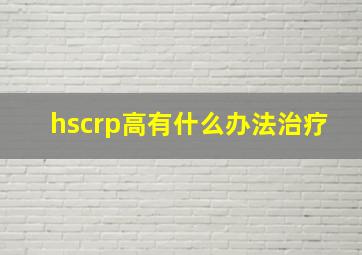 hscrp高有什么办法治疗