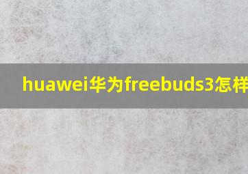 huawei华为freebuds3怎样使用