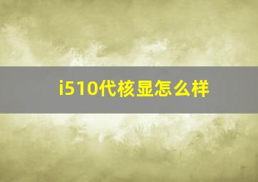 i510代核显怎么样