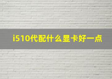 i510代配什么显卡好一点