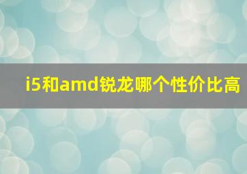 i5和amd锐龙哪个性价比高