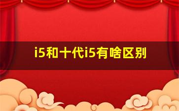 i5和十代i5有啥区别