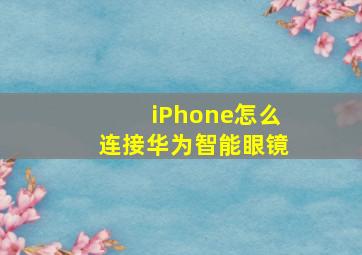 iPhone怎么连接华为智能眼镜