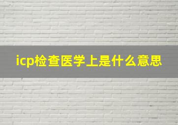 icp检查医学上是什么意思