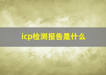 icp检测报告是什么