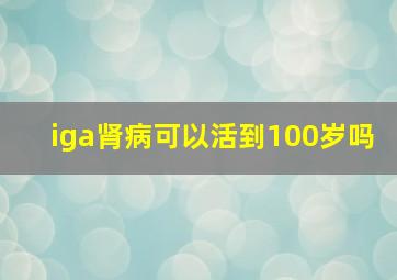 iga肾病可以活到100岁吗