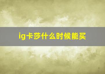 ig卡莎什么时候能买