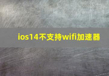 ios14不支持wifi加速器