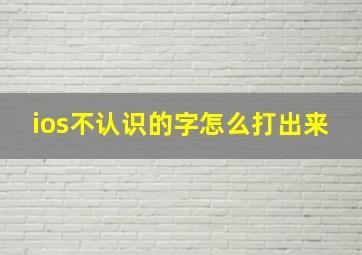 ios不认识的字怎么打出来