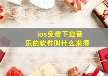 ios免费下载音乐的软件叫什么来得