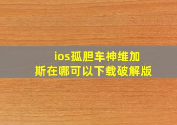 ios孤胆车神维加斯在哪可以下载破解版