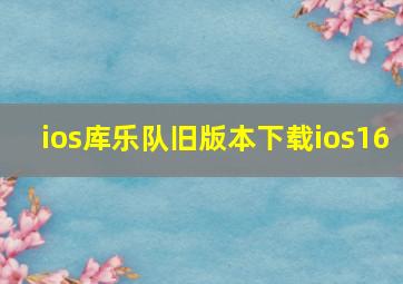 ios库乐队旧版本下载ios16