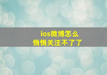 ios微博怎么悄悄关注不了了