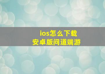 ios怎么下载安卓版问道端游