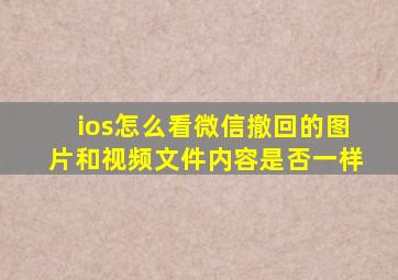 ios怎么看微信撤回的图片和视频文件内容是否一样