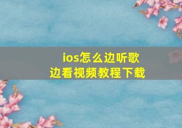 ios怎么边听歌边看视频教程下载