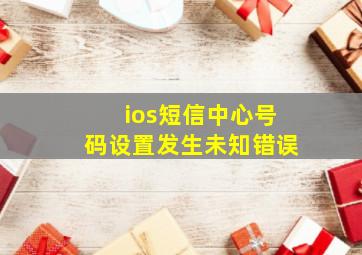 ios短信中心号码设置发生未知错误