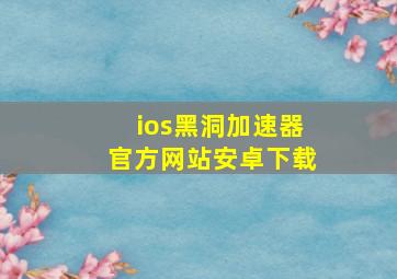 ios黑洞加速器官方网站安卓下载