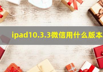 ipad10.3.3微信用什么版本