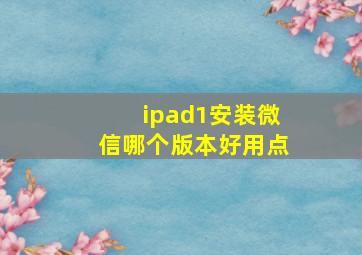 ipad1安装微信哪个版本好用点