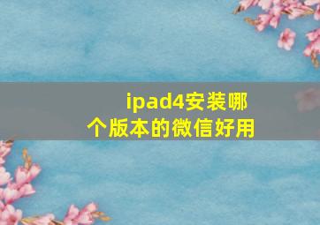 ipad4安装哪个版本的微信好用