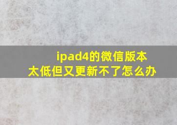 ipad4的微信版本太低但又更新不了怎么办