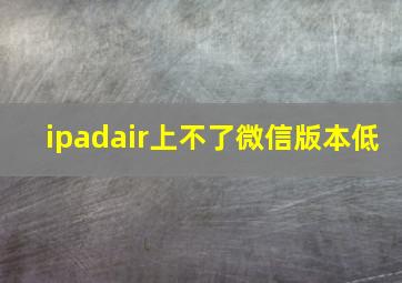 ipadair上不了微信版本低