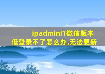 ipadmini1微信版本低登录不了怎么办,无法更新