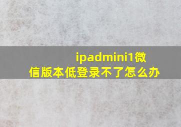 ipadmini1微信版本低登录不了怎么办