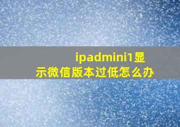 ipadmini1显示微信版本过低怎么办