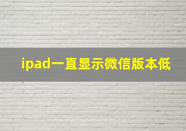 ipad一直显示微信版本低