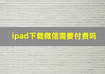 ipad下载微信需要付费吗