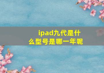 ipad九代是什么型号是哪一年呢