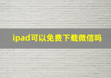 ipad可以免费下载微信吗