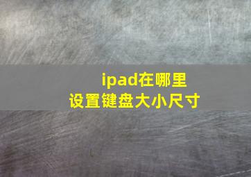 ipad在哪里设置键盘大小尺寸