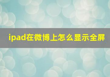 ipad在微博上怎么显示全屏