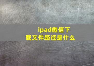 ipad微信下载文件路径是什么