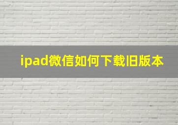 ipad微信如何下载旧版本