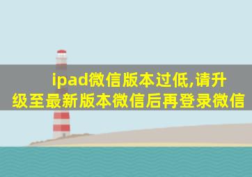 ipad微信版本过低,请升级至最新版本微信后再登录微信