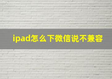 ipad怎么下微信说不兼容