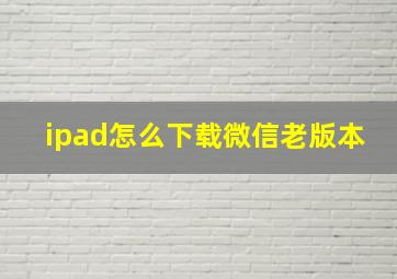 ipad怎么下载微信老版本