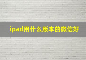 ipad用什么版本的微信好