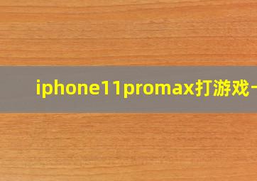 iphone11promax打游戏卡吗