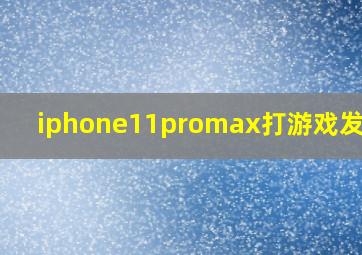 iphone11promax打游戏发热吗