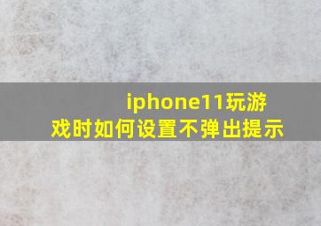 iphone11玩游戏时如何设置不弹出提示