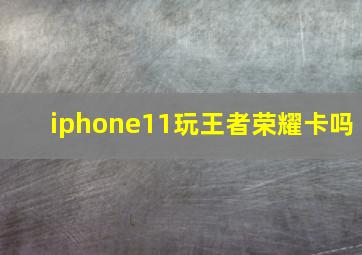 iphone11玩王者荣耀卡吗